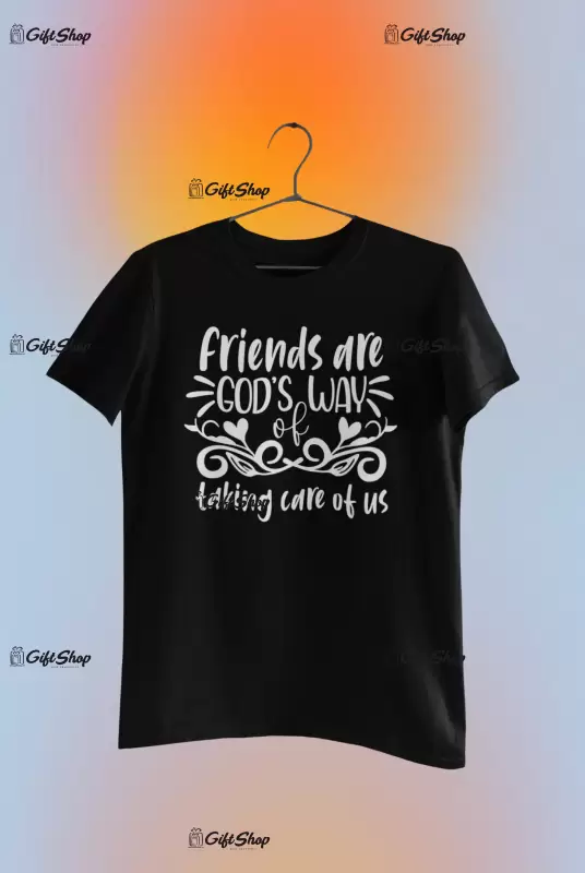 Friends are god`s way of taking care of us, tricou cu mesaj